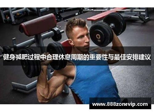 健身减肥过程中合理休息周期的重要性与最佳安排建议